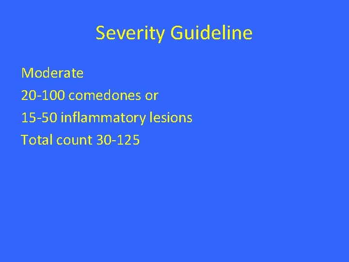 Severity Guideline Moderate 20 -100 comedones or 15 -50 inflammatory lesions Total count 30 Severity Guideline Moderate 20 -100 comedones or 15 -50 inflammatory lesions Total count 30