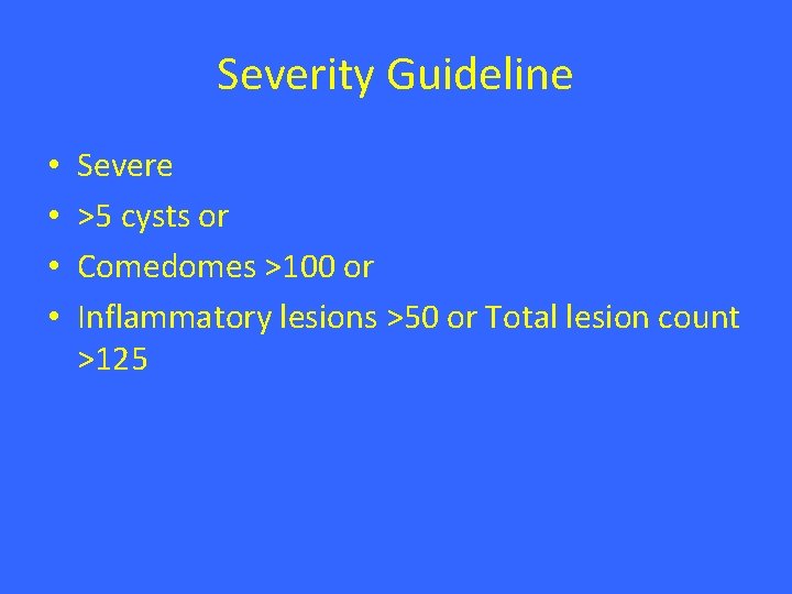 Severity Guideline • • Severe >5 cysts or Comedomes >100 or Inflammatory lesions >50