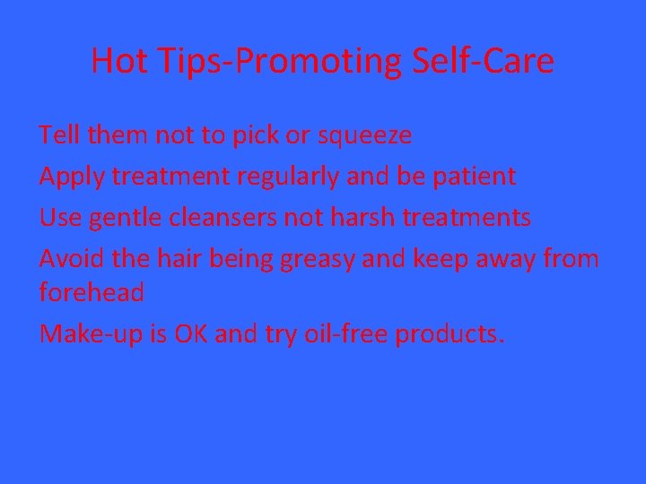 Hot Tips-Promoting Self-Care Tell them not to pick or squeeze Apply treatment regularly and