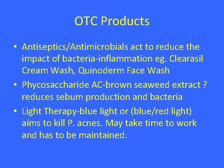 OTC Products • Antiseptics/Antimicrobials act to reduce the impact of bacteria-inflammation eg. Clearasil Cream