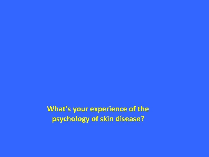 What’s your experience of the psychology of skin disease? 