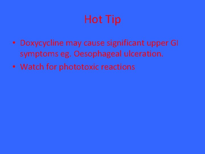 Hot Tip • Doxycycline may cause significant upper GI symptoms eg. Oesophageal ulceration. •