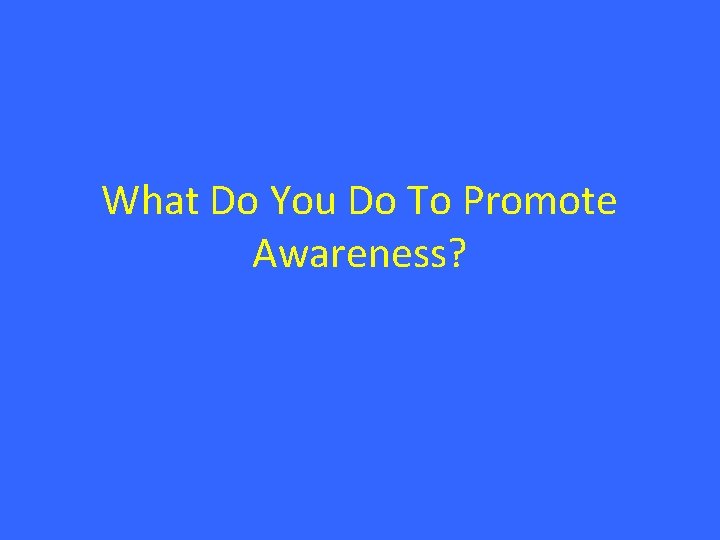 What Do You Do To Promote Awareness? 