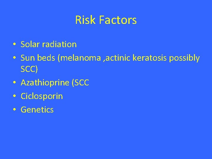 Risk Factors • Solar radiation • Sun beds (melanoma , actinic keratosis possibly SCC) Risk Factors • Solar radiation • Sun beds (melanoma , actinic keratosis possibly SCC)