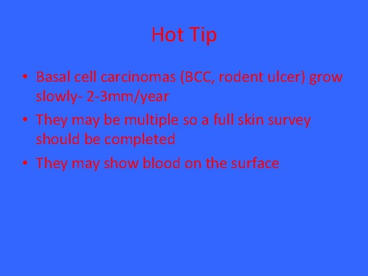 Hot Tip • Basal cell carcinomas (BCC, rodent ulcer) grow slowly- 2 -3 mm/year Hot Tip • Basal cell carcinomas (BCC, rodent ulcer) grow slowly- 2 -3 mm/year