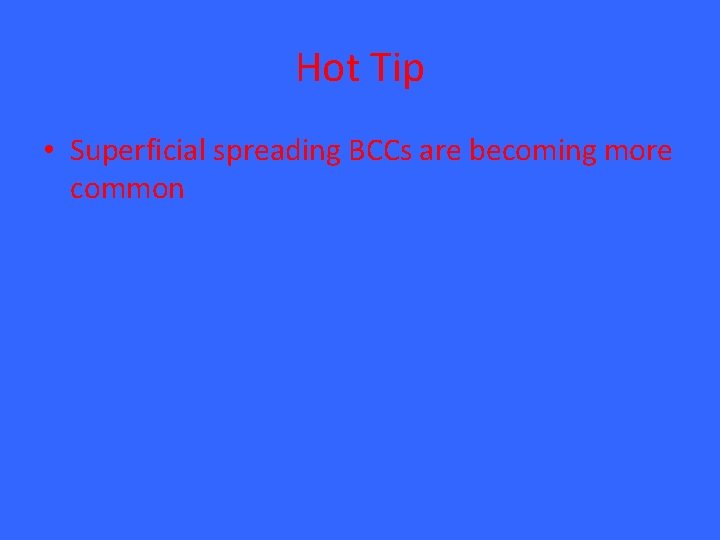 Hot Tip • Superficial spreading BCCs are becoming more common 