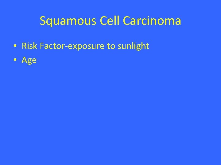 Squamous Cell Carcinoma • Risk Factor-exposure to sunlight • Age 