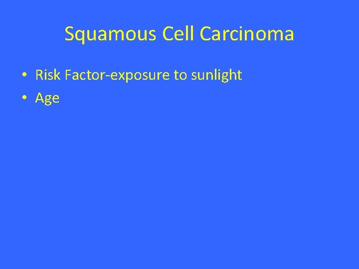 Squamous Cell Carcinoma • Risk Factor-exposure to sunlight • Age Squamous Cell Carcinoma • Risk Factor-exposure to sunlight • Age
