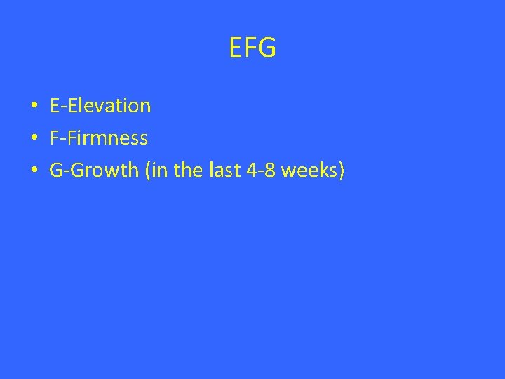 EFG • E-Elevation • F-Firmness • G-Growth (in the last 4 -8 weeks) 