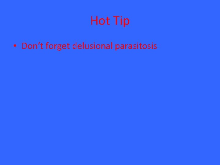 Hot Tip • Don’t forget delusional parasitosis 
