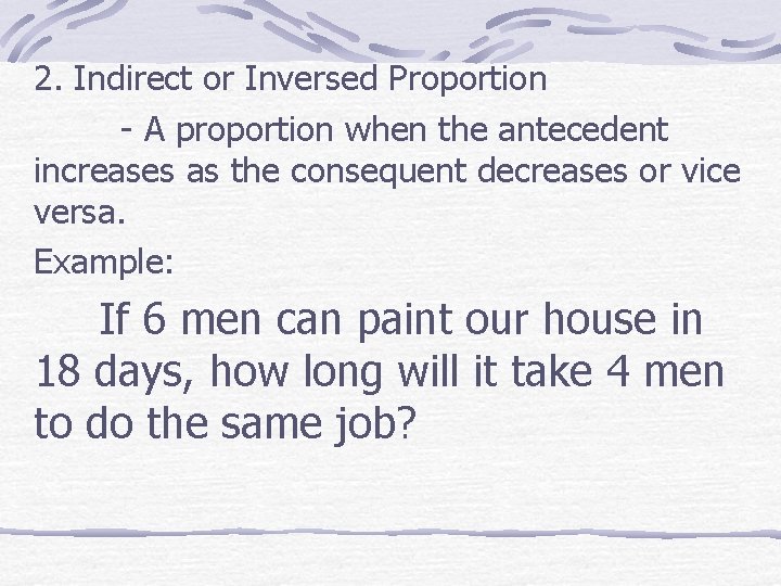 2. Indirect or Inversed Proportion - A proportion when the antecedent increases as the