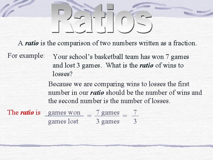 A ratio is the comparison of two numbers written as a fraction. For example: