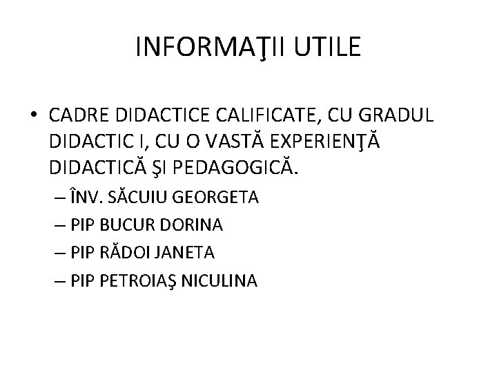 INFORMAŢII UTILE • CADRE DIDACTICE CALIFICATE, CU GRADUL DIDACTIC I, CU O VASTĂ EXPERIENŢĂ