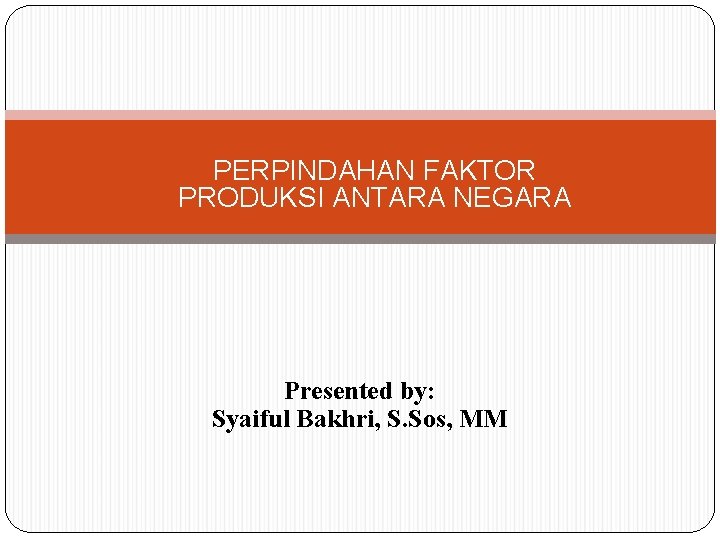 PERPINDAHAN FAKTOR PRODUKSI ANTARA NEGARA Presented by: Syaiful Bakhri, S. Sos, MM PERPINDAHAN FAKTOR PRODUKSI ANTARA NEGARA Presented by: Syaiful Bakhri, S. Sos, MM