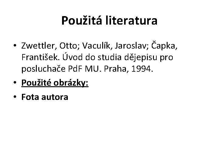 Použitá literatura • Zwettler, Otto; Vaculík, Jaroslav; Čapka, František. Úvod do studia dějepisu pro