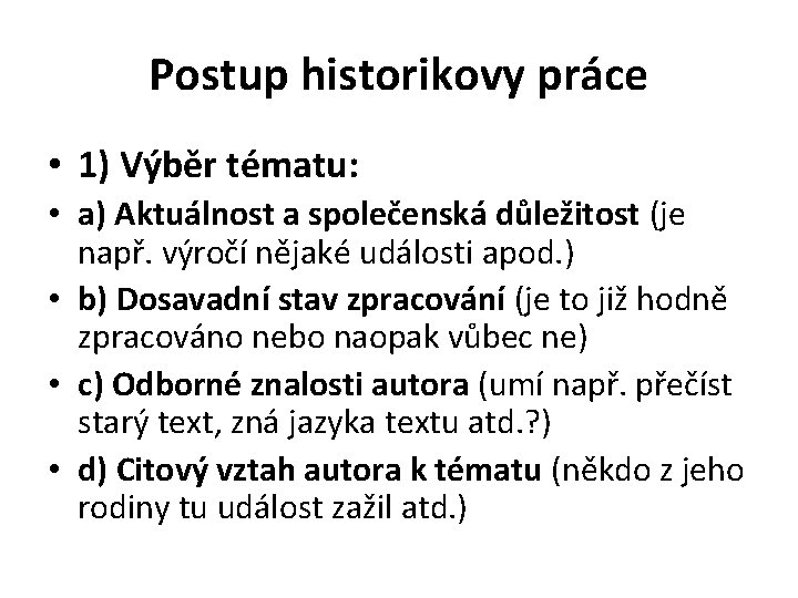 Postup historikovy práce • 1) Výběr tématu: • a) Aktuálnost a společenská důležitost (je
