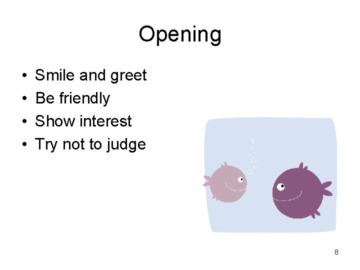 Opening • • Smile and greet Be friendly Show interest Try not to judge