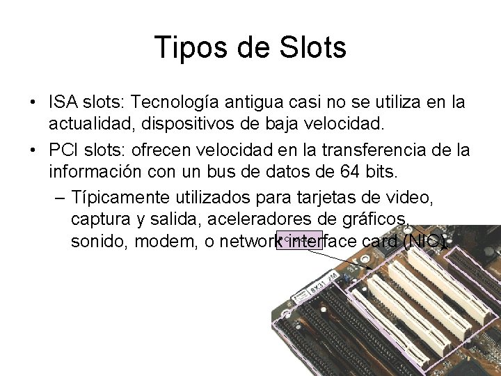 Tipos de Slots • ISA slots: Tecnología antigua casi no se utiliza en la