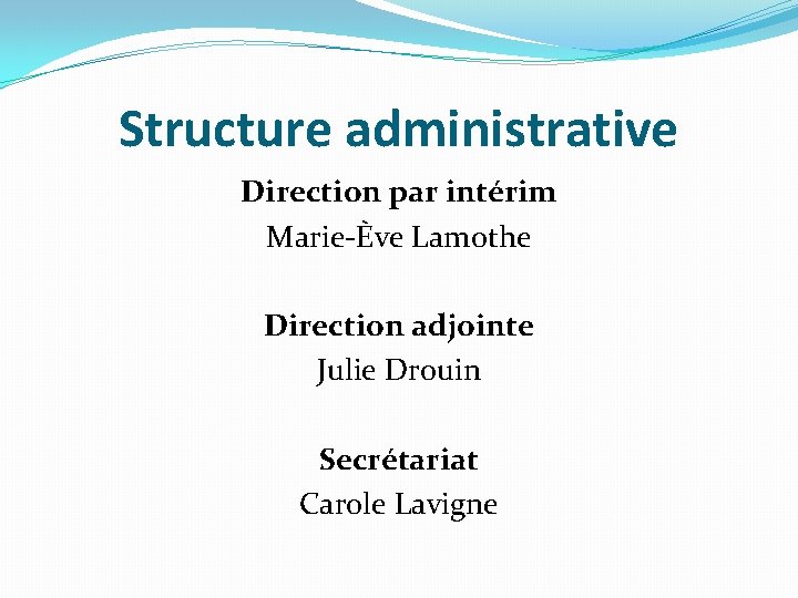 Structure administrative Direction par intérim Marie-Ève Lamothe Direction adjointe Julie Drouin Secrétariat Carole Lavigne