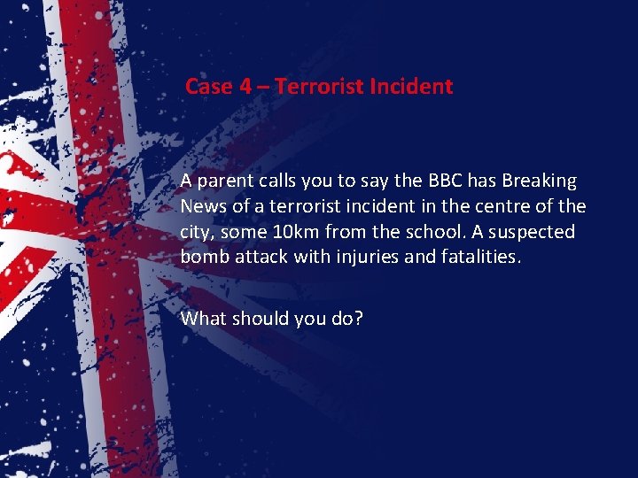 Case 4 – Terrorist Incident A parent calls you to say the BBC has