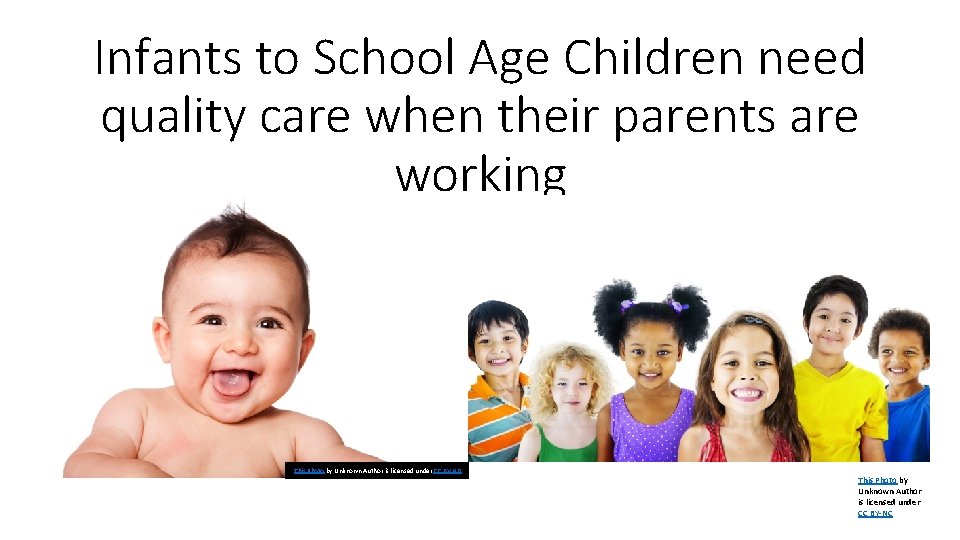 Infants to School Age Children need quality care when their parents are working This