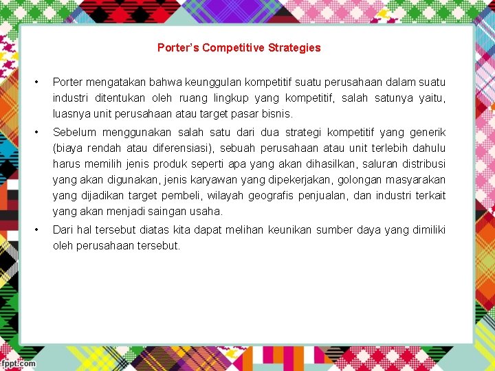 Porter’s Competitive Strategies • Porter mengatakan bahwa keunggulan kompetitif suatu perusahaan dalam suatu industri