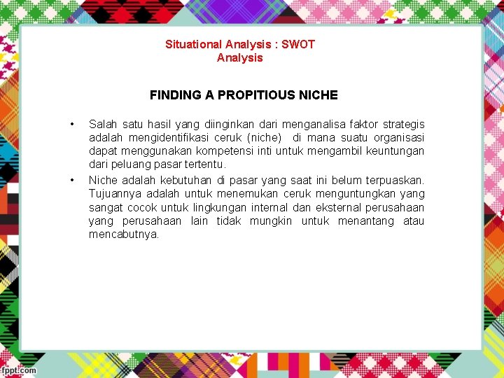 Situational Analysis : SWOT Analysis FINDING A PROPITIOUS NICHE • • Salah satu hasil