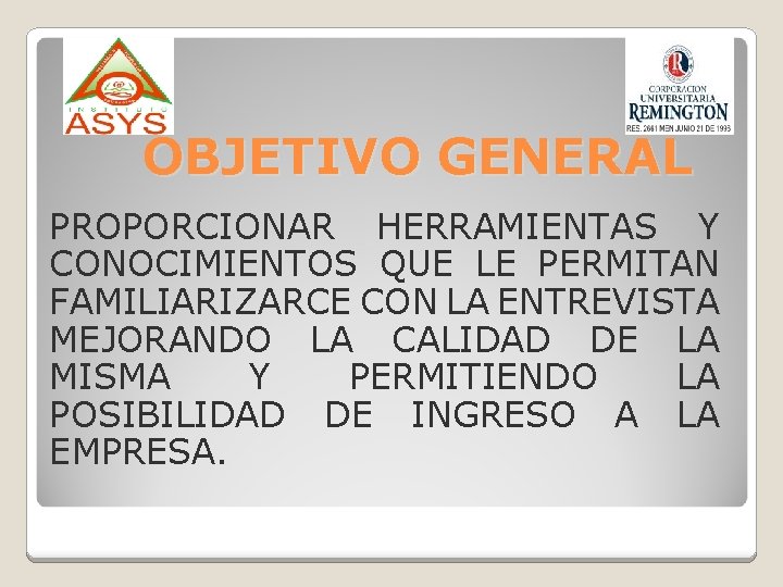 OBJETIVO GENERAL PROPORCIONAR HERRAMIENTAS Y CONOCIMIENTOS QUE LE PERMITAN FAMILIARIZARCE CON LA ENTREVISTA MEJORANDO