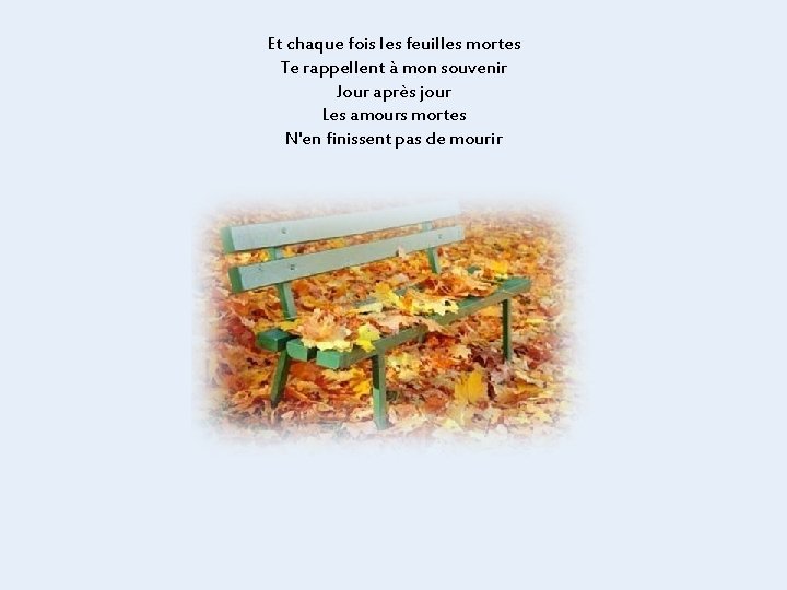 Et chaque fois les feuilles mortes Te rappellent à mon souvenir Jour après jour