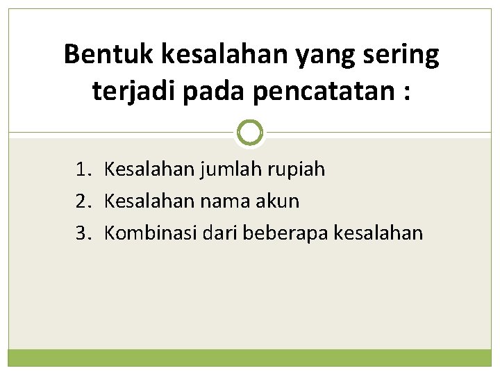 Bentuk kesalahan yang sering terjadi pada pencatatan : 1. Kesalahan jumlah rupiah 2. Kesalahan