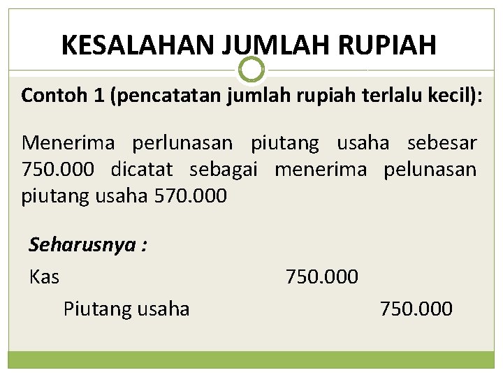 KESALAHAN JUMLAH RUPIAH Contoh 1 (pencatatan jumlah rupiah terlalu kecil): Menerima perlunasan piutang usaha