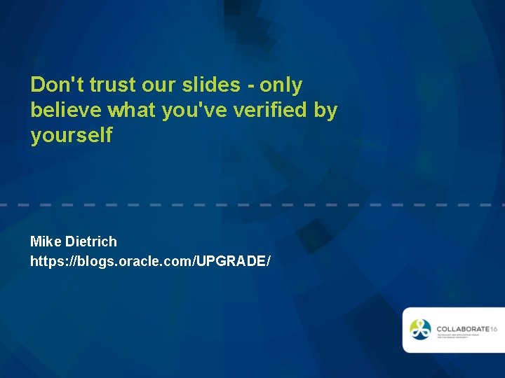 Don't trust our slides - only believe what you've verified by yourself Mike Dietrich