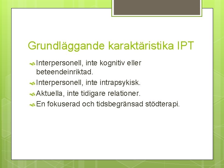 Grundläggande karaktäristika IPT Interpersonell, inte kognitiv eller beteendeinriktad. Interpersonell, inte intrapsykisk. Aktuella, inte tidigare