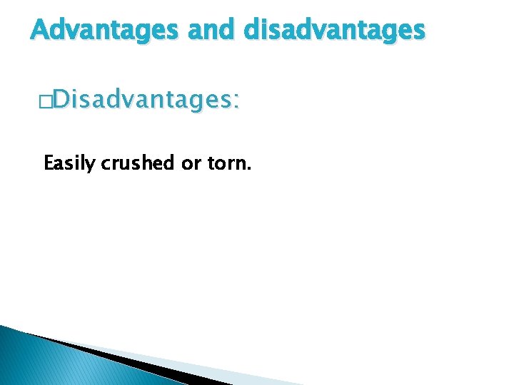 Advantages and disadvantages �Disadvantages: Easily crushed or torn. 