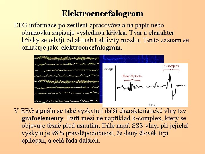 Elektroencefalogram EEG informace po zesílení zpracovává a na papír nebo obrazovku zapisuje výslednou křivku.