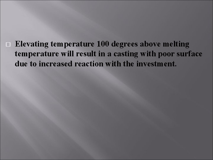 � Elevating temperature 100 degrees above melting temperature will result in a casting with � Elevating temperature 100 degrees above melting temperature will result in a casting with