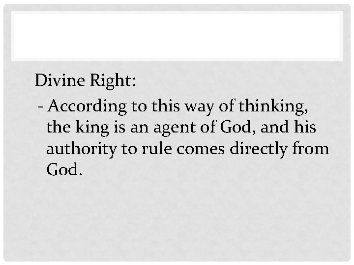  • Divine Right: - According to this way of thinking, the king is