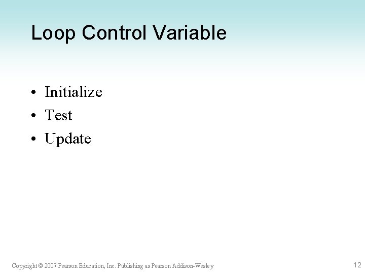 Loop Control Variable • Initialize • Test • Update Copyright © 2007 Pearson Education,