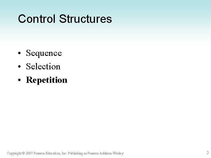 Control Structures • Sequence • Selection • Repetition Copyright © 2007 Pearson Education, Inc.