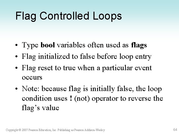 Flag Controlled Loops • Type bool variables often used as flags • Flag initialized