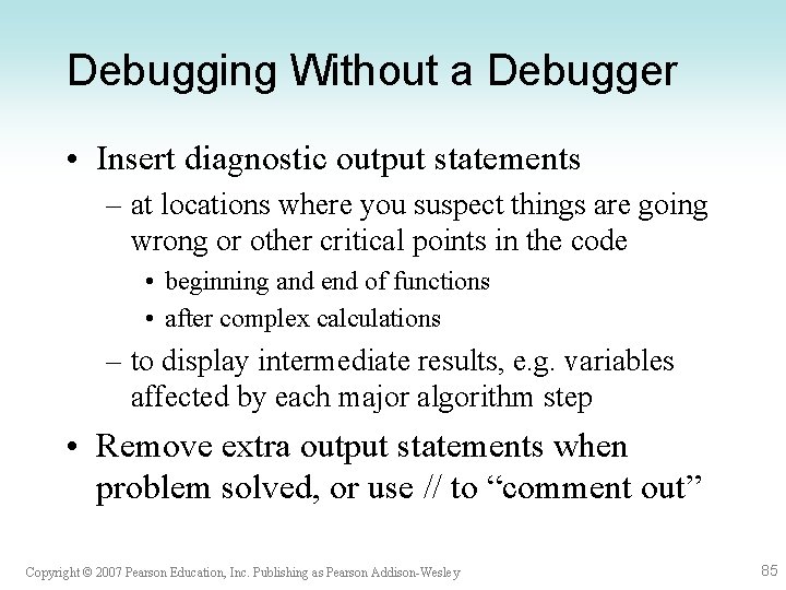 Debugging Without a Debugger • Insert diagnostic output statements – at locations where you