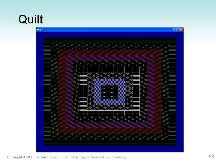 Quilt Copyright © 2007 Pearson Education, Inc. Publishing as Pearson Addison-Wesley 93 Quilt Copyright © 2007 Pearson Education, Inc. Publishing as Pearson Addison-Wesley 93