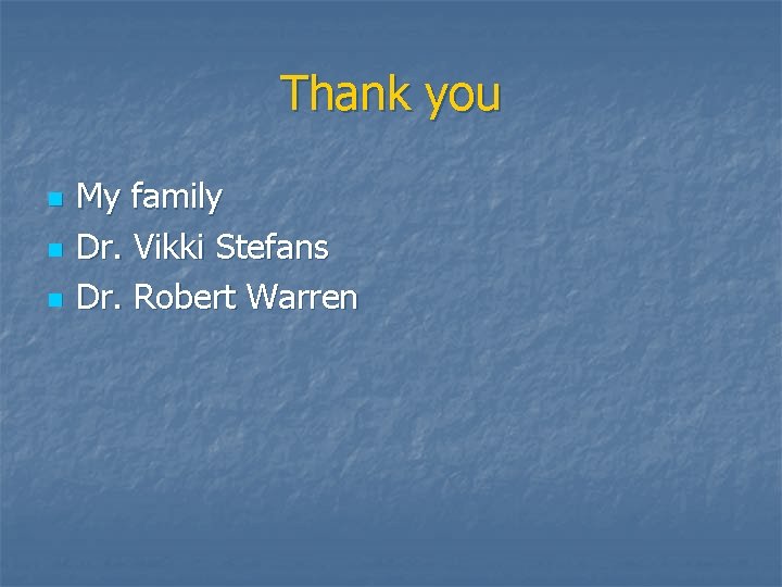 Thank you n n n My family Dr. Vikki Stefans Dr. Robert Warren 