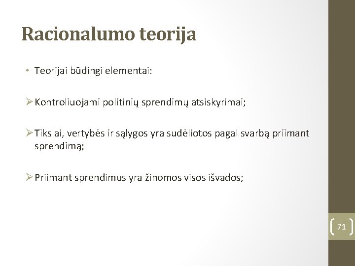 Racionalumo teorija • Teorijai būdingi elementai: ØKontroliuojami politinių sprendimų atsiskyrimai; ØTikslai, vertybės ir sąlygos