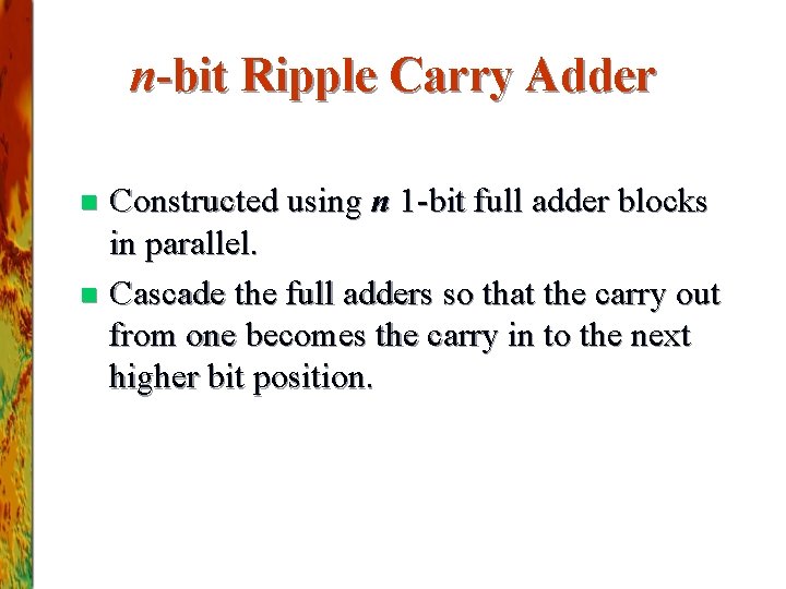 n-bit Ripple Carry Adder Constructed using n 1 -bit full adder blocks in parallel. n-bit Ripple Carry Adder Constructed using n 1 -bit full adder blocks in parallel.