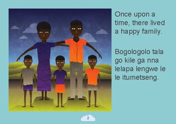 Once upon a time, there lived a happy family. Bogolo tala go kile ga