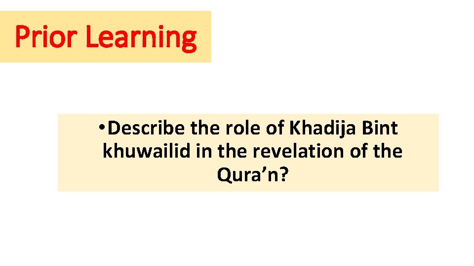 Prior Learning • Describe the role of Khadija Bint khuwailid in the revelation of