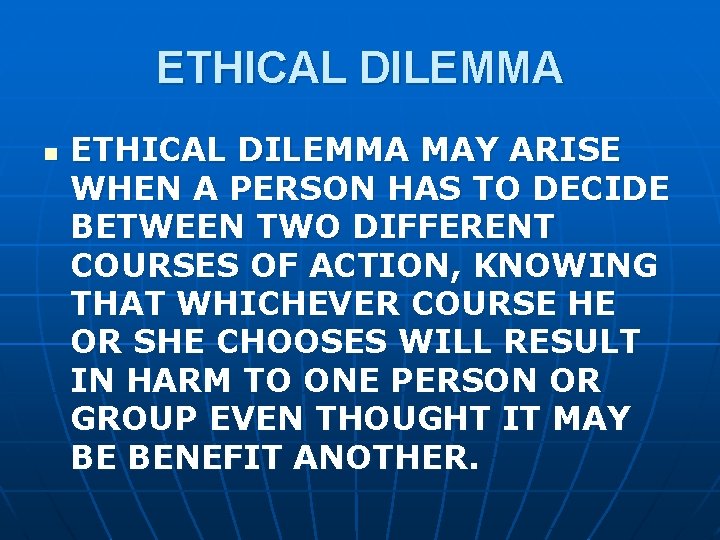 ETHICAL DILEMMA n ETHICAL DILEMMA MAY ARISE WHEN A PERSON HAS TO DECIDE BETWEEN