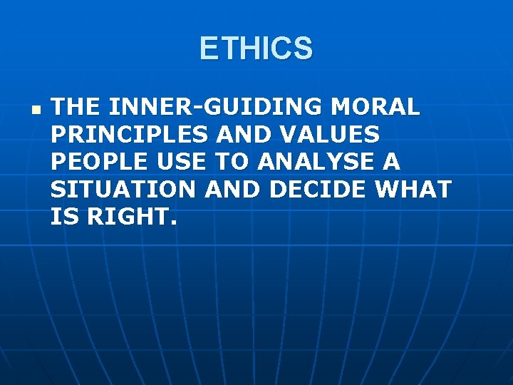 ETHICS n THE INNER-GUIDING MORAL PRINCIPLES AND VALUES PEOPLE USE TO ANALYSE A SITUATION