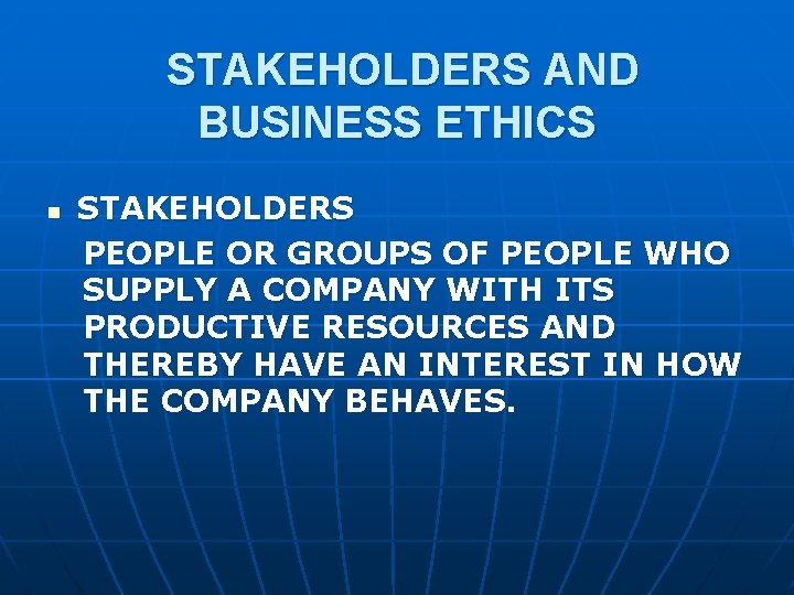 STAKEHOLDERS AND BUSINESS ETHICS n STAKEHOLDERS PEOPLE OR GROUPS OF PEOPLE WHO SUPPLY A